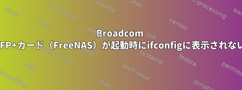 Broadcom SFP+カード（FreeNAS）が起動時にifconfigに表示されない