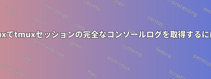 Linuxでtmuxセッションの完全なコンソールログを取得するには？