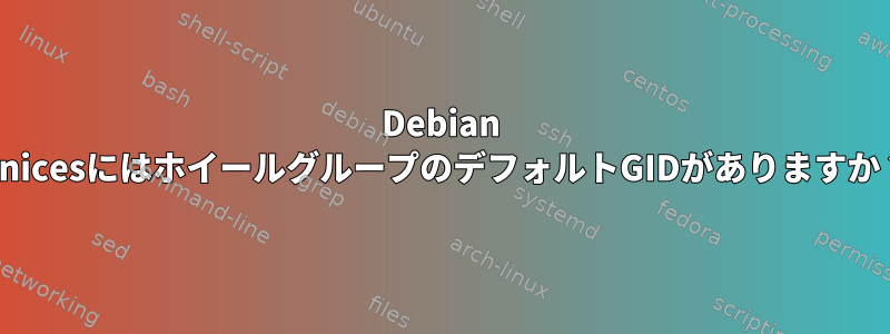 Debian LinicesにはホイールグループのデフォルトGIDがありますか？