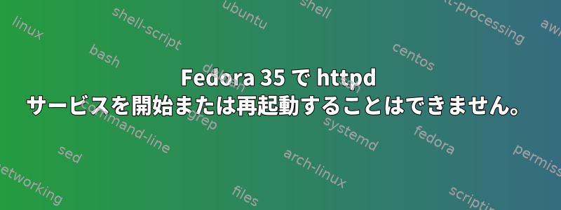 Fedora 35 で httpd サービスを開始または再起動することはできません。