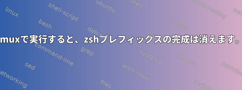 tmuxで実行すると、zshプレフィックスの完成は消えます。