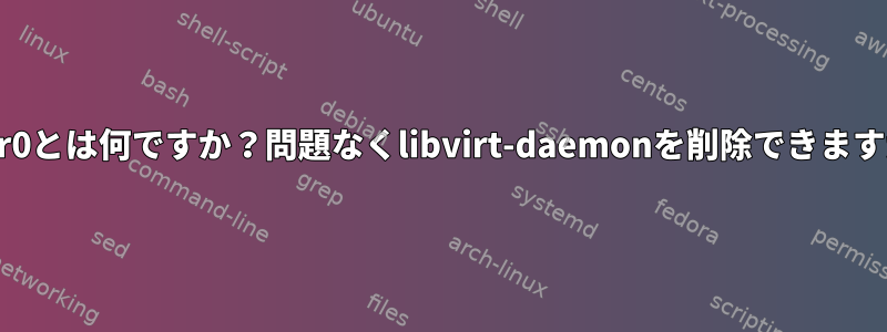 virbr0とは何ですか？問題なくlibvirt-daemonを削除できますか？