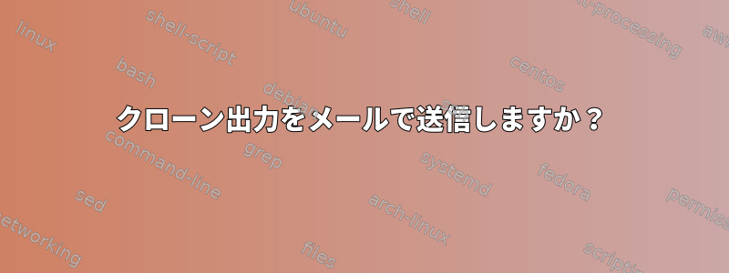 クローン出力をメールで送信しますか？