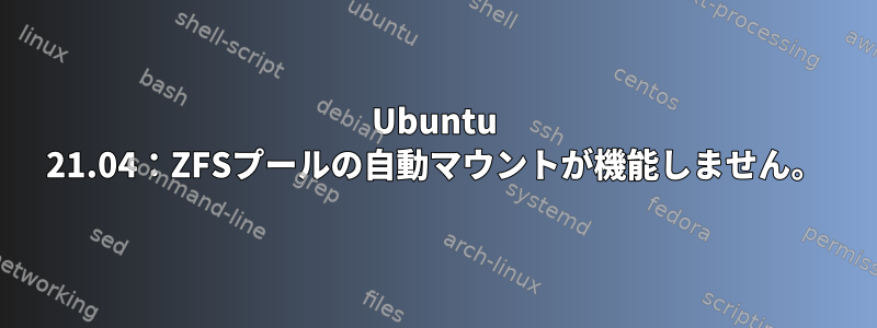 Ubuntu 21.04：ZFSプールの自動マウントが機能しません。