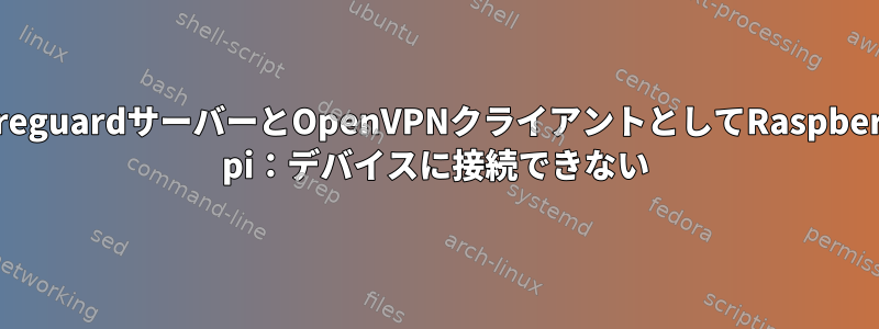 WireguardサーバーとOpenVPNクライアントとしてRaspberry pi：デバイスに接続できない