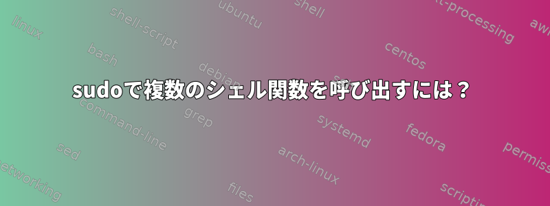 sudoで複数のシェル関数を呼び出すには？