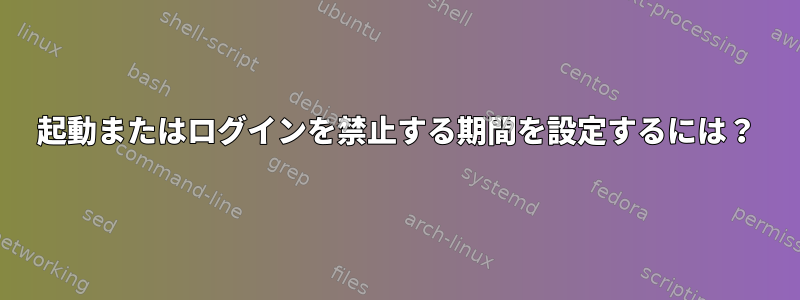 起動またはログインを禁止する期間を設定するには？