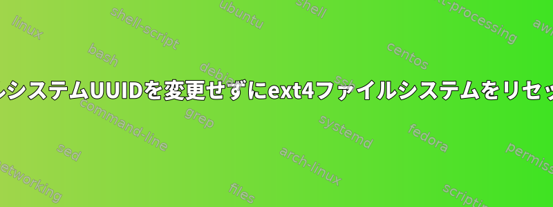 ファイルシステムUUIDを変更せずにext4ファイルシステムをリセットする