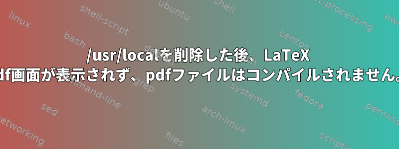 /usr/localを削除した後、LaTeX pdf画面が表示されず、pdfファイルはコンパイルされません。