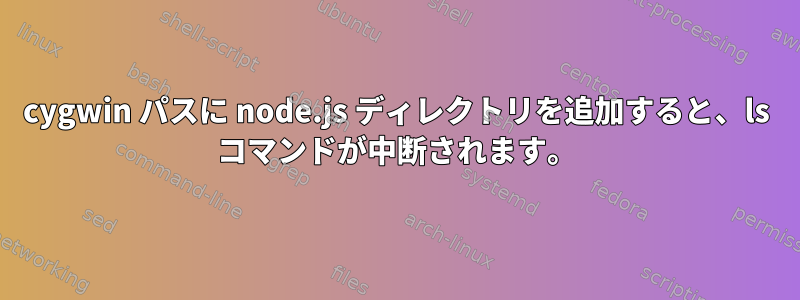 cygwin パスに node.js ディレクトリを追加すると、ls コマンドが中断されます。