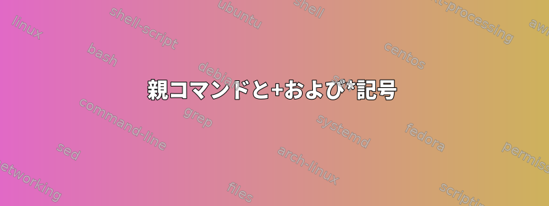 親コマンドと+および*記号