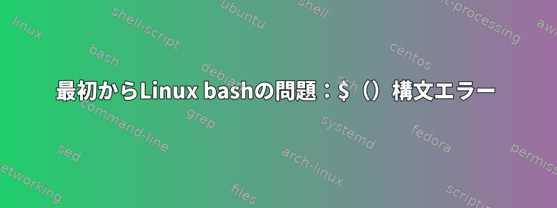 最初からLinux bashの問題：$（）構文エラー