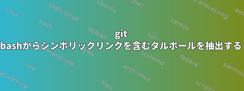 git bashからシンボリックリンクを含むタルボールを抽出する