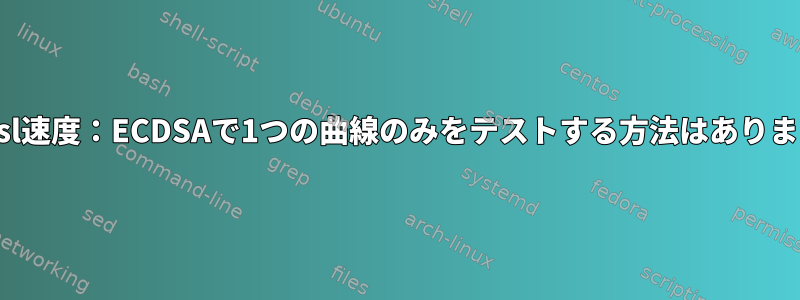 openssl速度：ECDSAで1つの曲線のみをテストする方法はありますか？