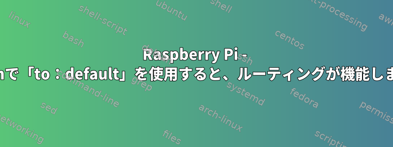 Raspberry Pi - netplanで「to：default」を使用すると、ルーティングが機能しません。