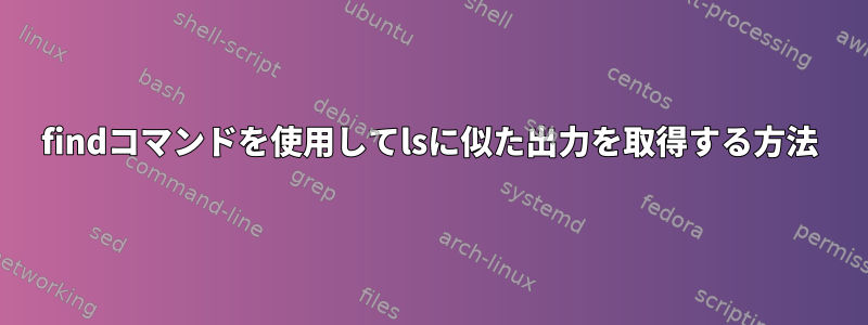 findコマンドを使用してlsに似た出力を取得する方法