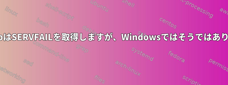 nslookupはSERVFAILを取得しますが、Windowsではそうではありません。