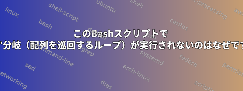 このBashスクリプトで "else"分岐（配列を巡回するループ）が実行されないのはなぜですか？