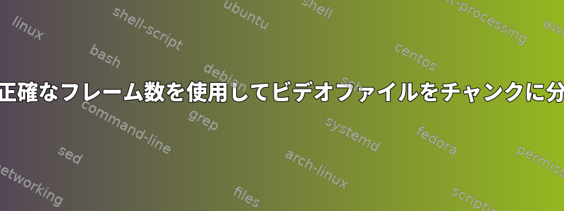 FFMPEGと正確なフレーム数を使用してビデオファイルをチャンクに分割します。