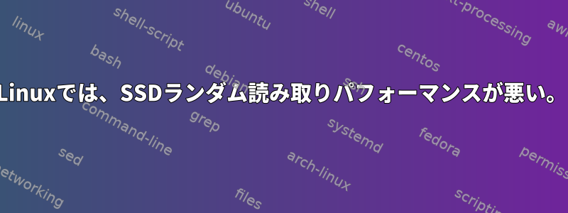 Linuxでは、SSDランダム読み取りパフォーマンスが悪い。