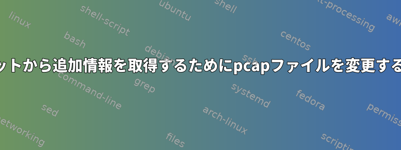 パケットから追加情報を取得するためにpcapファイルを変更する方法