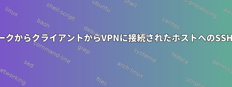 ホームネットワークからクライアントからVPNに接続されたホストへのSSH経由の接続方法