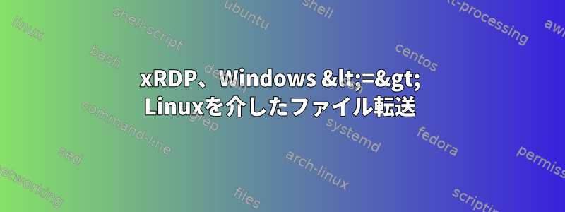 xRDP、Windows &lt;=&gt; Linuxを介したファイル転送