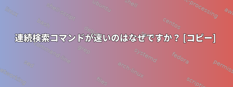 連続検索コマンドが速いのはなぜですか？ [コピー]