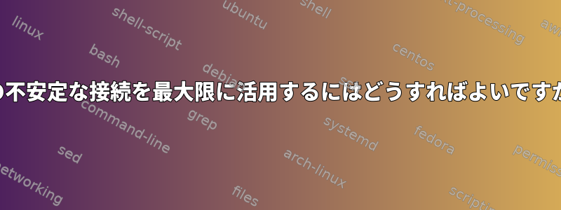 3つの不安定な接続を最大限に活用するにはどうすればよいですか？