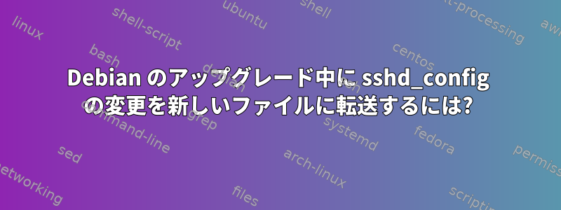 Debian のアップグレード中に sshd_config の変更を新しいファイルに転送するには?