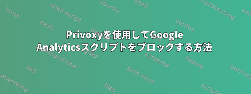 Privoxyを使用してGoogle Analyticsスクリプトをブロックする方法