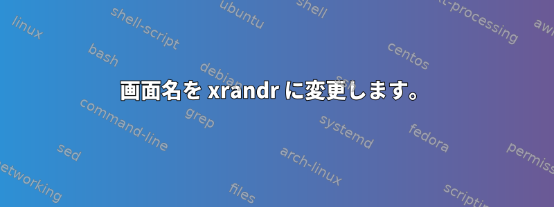 画面名を xrandr に変更します。