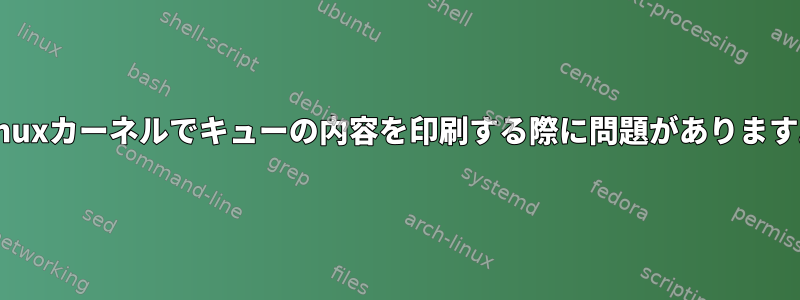 Linuxカーネルでキューの内容を印刷する際に問題があります。