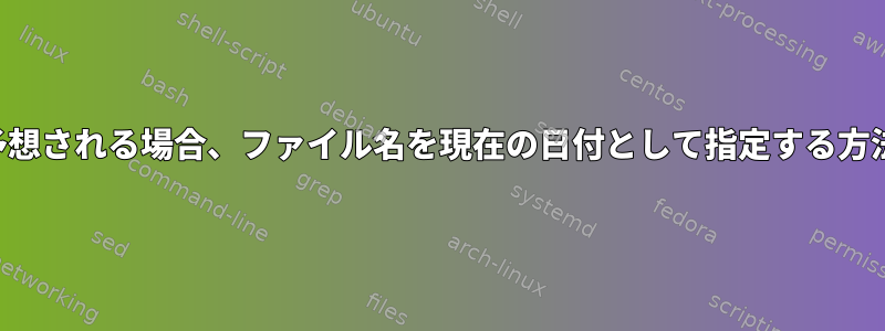 予想される場合、ファイル名を現在の日付として指定する方法