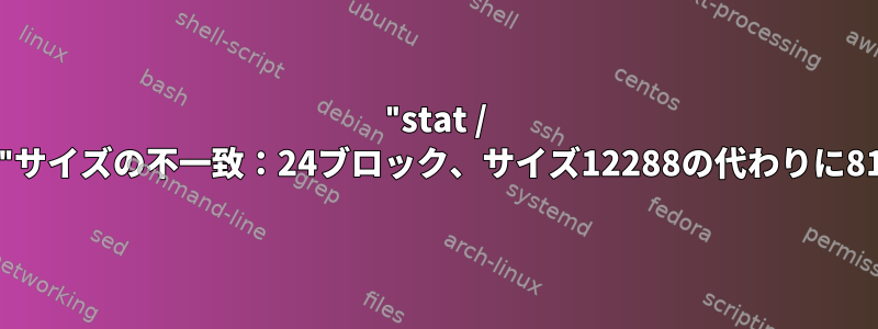 "stat / etc"サイズの不一致：24ブロック、サイズ12288の代わりに8192