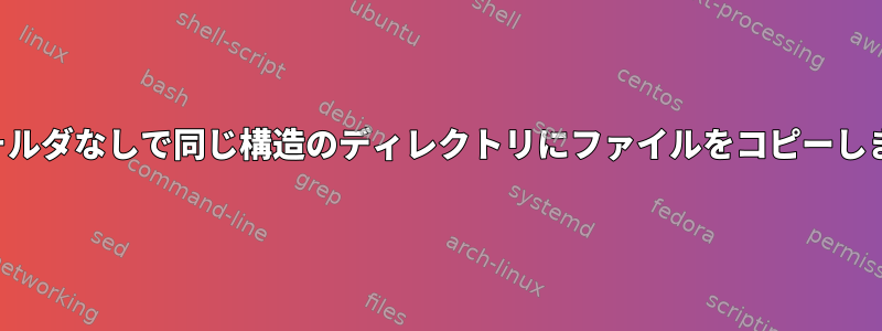 親フォルダなしで同じ構造のディレクトリにファイルをコピーします。