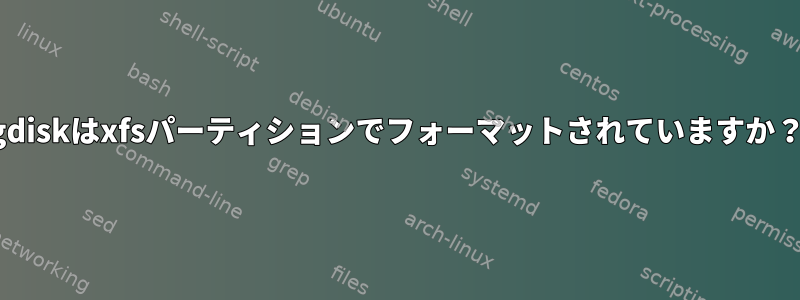 gdiskはxfsパーティションでフォーマットされていますか？