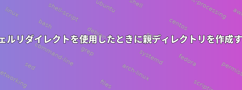 シェルリダイレクトを使用したときに親ディレクトリを作成する