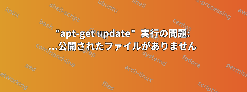 "apt-get update" 実行の問題: ...公開されたファイルがありません