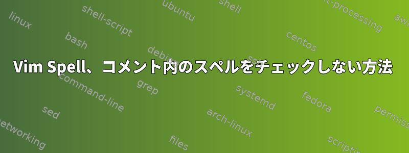 Vim Spell、コメント内のスペルをチェックしない方法