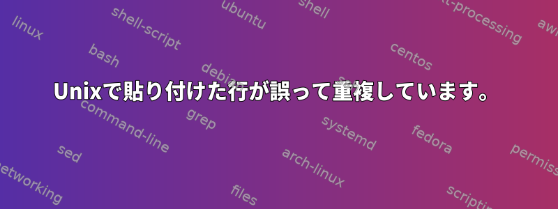 Unixで貼り付けた行が誤って重複しています。