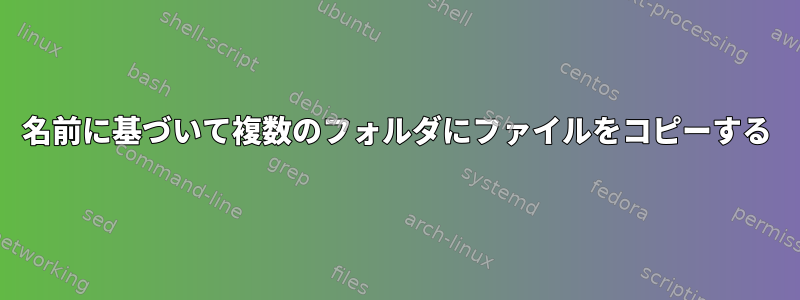 名前に基づいて複数のフォルダにファイルをコピーする