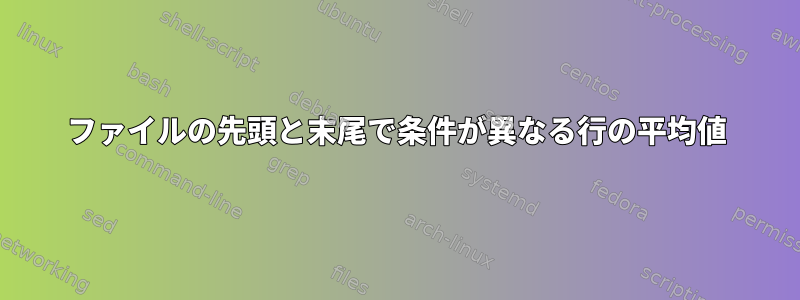 ファイルの先頭と末尾で条件が異なる行の平均値