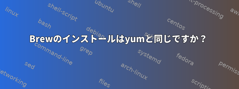 Brewのインストールはyumと同じですか？