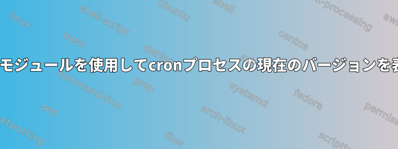 service_factsモジュールを使用してcronプロセスの現在のバージョンを表示しますか？