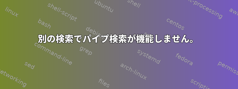 別の検索でパイプ検索が機能しません。