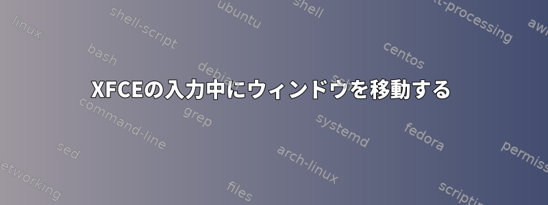 XFCEの入力中にウィンドウを移動する