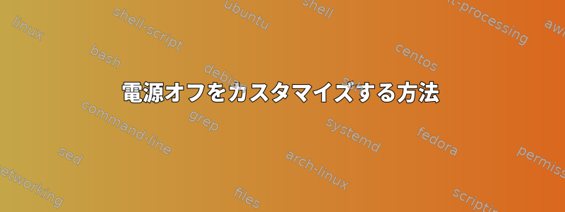 電源オフをカスタマイズする方法