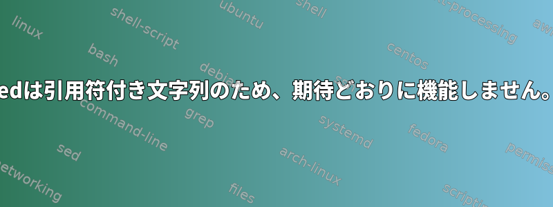 sedは引用符付き文字列のため、期待どおりに機能しません。