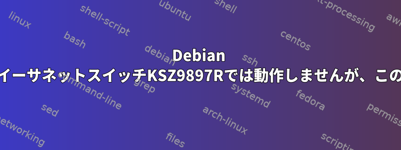 Debian 4.19.160は7ポートギガビットイーサネットスイッチKSZ9897Rでは動作しませんが、この設定は4.9.277で動作します。